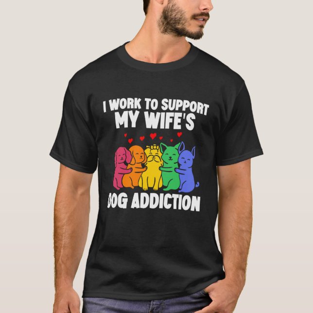 I Work To Support My Wife's Dog Addiction  Swea T-Shirt (Vorderseite)
