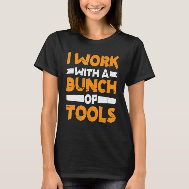 I Work With A Bunch Of Tools        T-Shirt (Vorderseite)