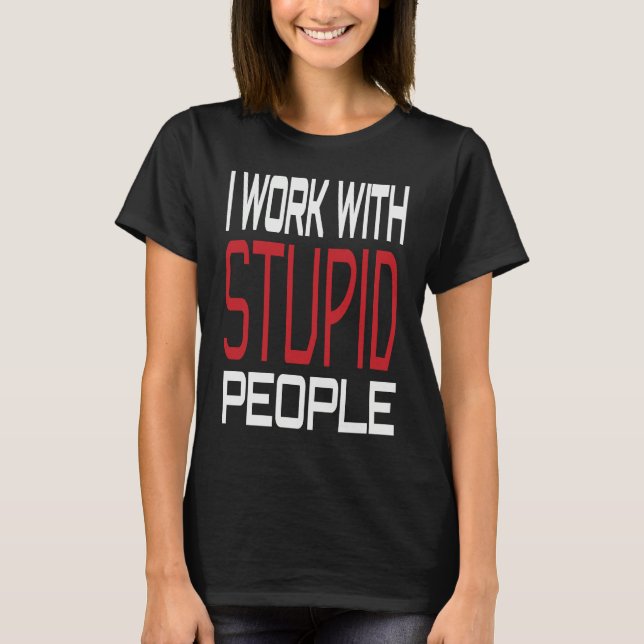 I Work With Stupid People Inspirational Sarcastic  T-Shirt (Vorderseite)