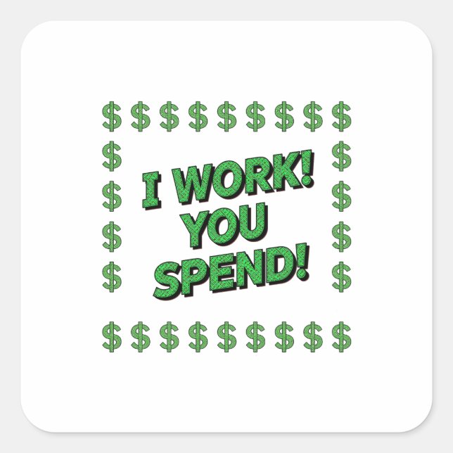 I Work! You Spend! Quadratischer Aufkleber (Vorderseite)
