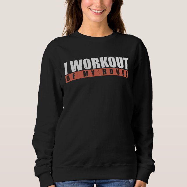 I Workout Of My House Sweatshirt (Vorderseite)