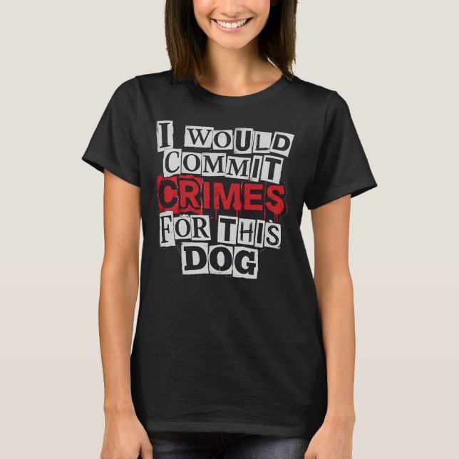 I Would Commit Crimes for This Dog Lover T-Shirt (Devant)