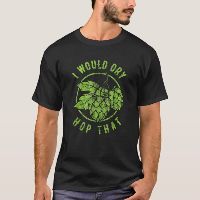 I Would Dry Hop That Craft Beer Brewing IPA Hops T T-Shirt (Vorderseite)