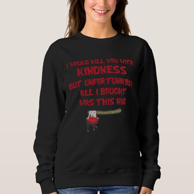 I Would Kill You With Kindness But Unfortunately A Sweatshirt (Vorderseite)