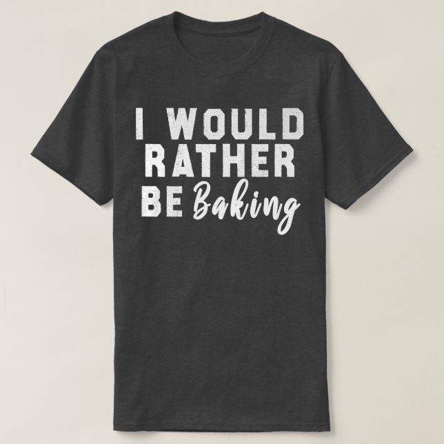 I Would Rather Be Baking  T-Shirt (Design vorne)