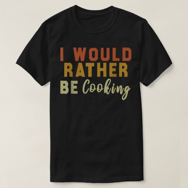 I Would Rather Be Cooking  T-Shirt (Design vorne)