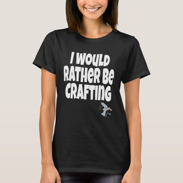 I Would Rather Be Crafting Crafter Crafty Queen  C T-Shirt (Vorderseite)