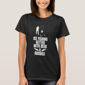 Ice Fishing Better With Beer & Buddies T-Shirt