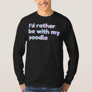 Ich&amp 39 D sollte eher mit meiner Poodle Poodle  T-Shirt