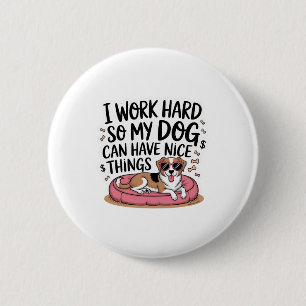 Ich arbeite hart, damit mein Hund schöne Dinge hab Button