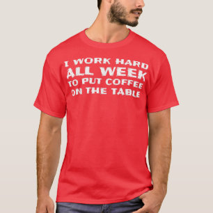 Ich arbeite hart, um Kaffee auf den Tisch zu bring T-Shirt