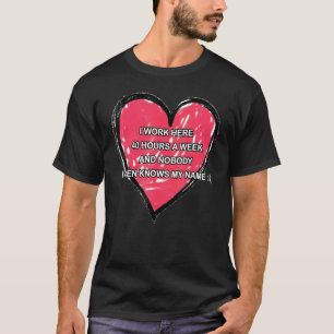 Ich arbeite hier 40 Stunden pro Woche und niemand  T-Shirt