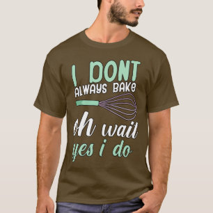 Ich backe nicht immer, oh warten ja, ich tue es T-Shirt