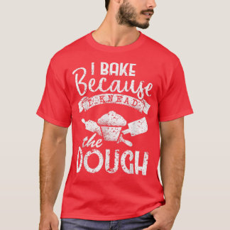 Ich backe, weil ich das Teigbacken geknetet habe T-Shirt