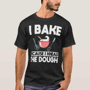 Ich backe, weil ich das Teigbacken geknetet habe T-Shirt