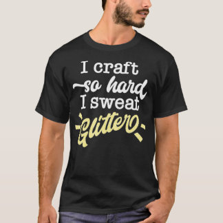 Ich bastle so hart, dass ich Glitter schwitze Lust T-Shirt