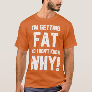 Ich bekomme Fett und ich weiß nicht warum T-Shirt