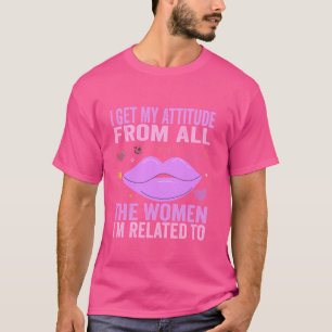 Ich bekomme meine Einstellung von all den Frauen, T-Shirt