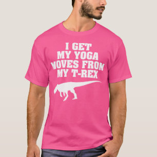Ich bekomme meine Yoga-Umzüge von meinem T-Rex - F T-Shirt