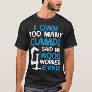 Ich besitze zu viele Clamps sagten, kein Holzarbei T-Shirt
