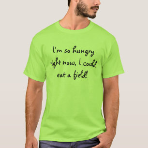 Ich bin, also hungrig im Augenblick, könnte ich T-Shirt
