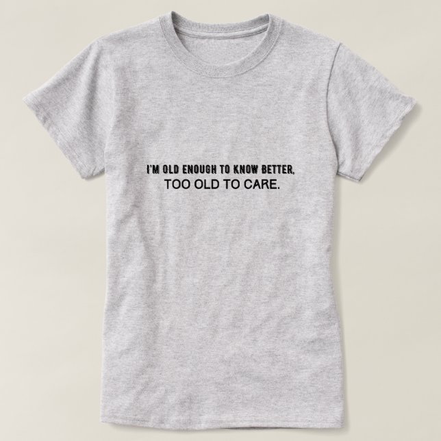 Ich bin alt genug, um es besser zu wissen, zu alt, T-Shirt (Design vorne)