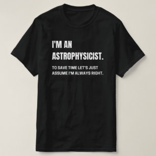 Ich bin Astrophysiker, ich habe immer recht, lusti T-Shirt
