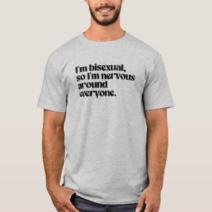 Ich bin bisexuell und nervös um jeden herum T-Shirt