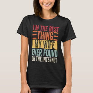 Ich bin das Beste, was meine Frau je im Internet g T-Shirt