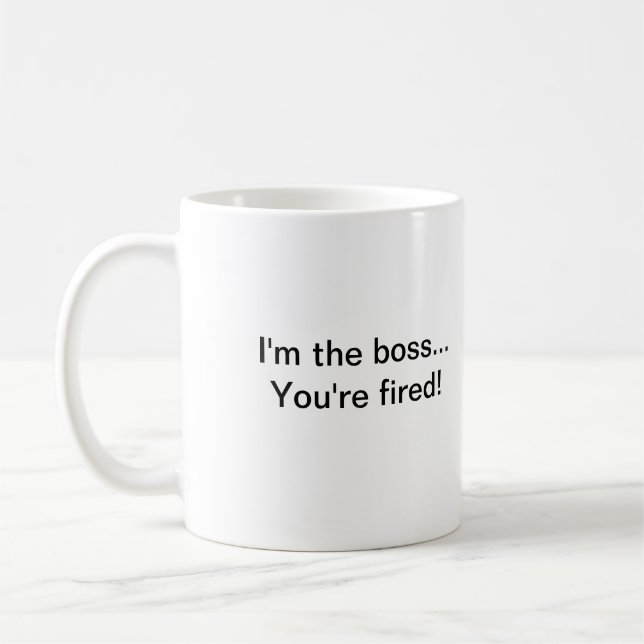 Ich bin der Chef,…, das Sie gefeuert werden! Kaffeetasse (Links)