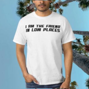 Ich bin der Freund an niedrigen Orten – Lustige Ty T-Shirt