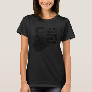 Ich bin der Grund, warum Country Music so traurig  T-Shirt