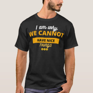 Ich bin der Grund, warum wir keine schönen Dinge h T-Shirt