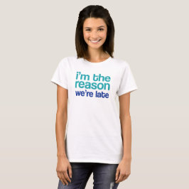 Ich bin der Grund, warum wir zu spät sind. T-Shirt