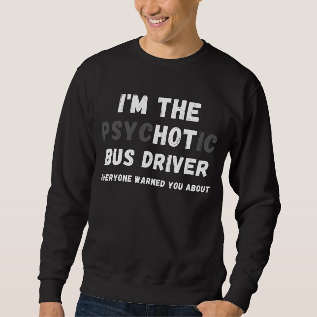 Ich bin der heiße psychotische Busfahrer, der Sie  Sweatshirt (Vorderseite)