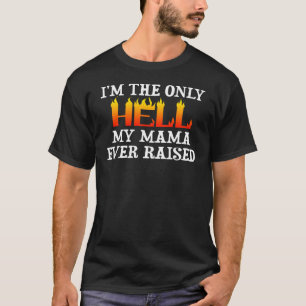 Ich bin die einzige Hölle, die mein Mama je erzog T-Shirt