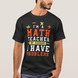 Ich Bin Ein Mathe-Lehrer Natürlich Habe Ich Proble T-Shirt
