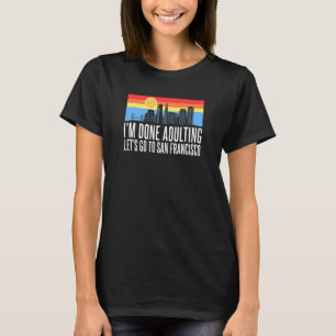 Ich bin erwachsen, gehen wir nach San Francisco T-Shirt