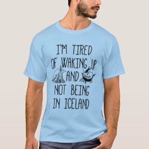 Ich bin es müde, aufzustehen und nicht in Island  T-Shirt