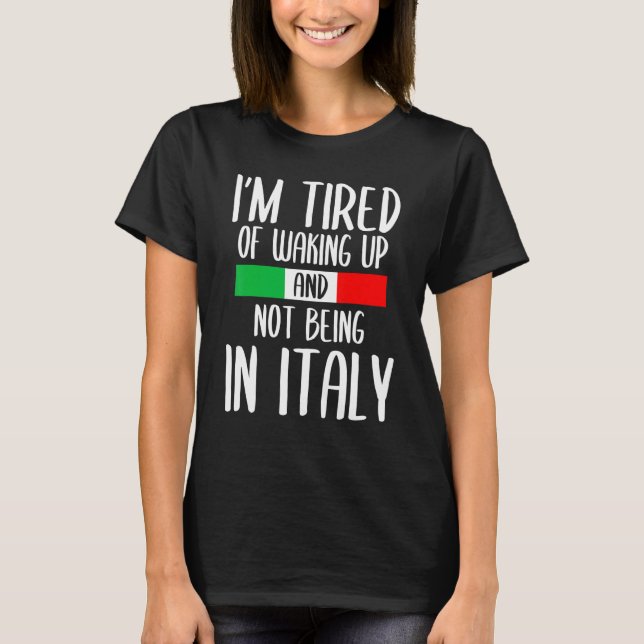 Ich bin es müde, aufzustehen und nicht in Italien  T-Shirt (Vorderseite)