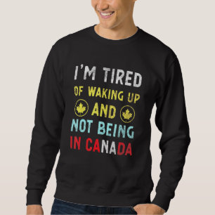 Ich bin es müde, aufzustehen und nicht in Kanada C Sweatshirt