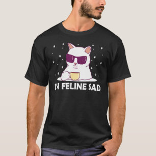Ich bin Feline Sad Cat Lover Vater Jokes Kitten Pu T-Shirt