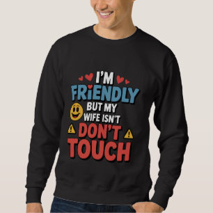 Ich bin freundlich, aber meine Frau nicht. Fass mi Sweatshirt