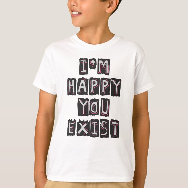 Ich bin froh, dass du existierst T-Shirt (Vorderseite)