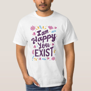 Ich bin froh, dass du existierst T-Shirt