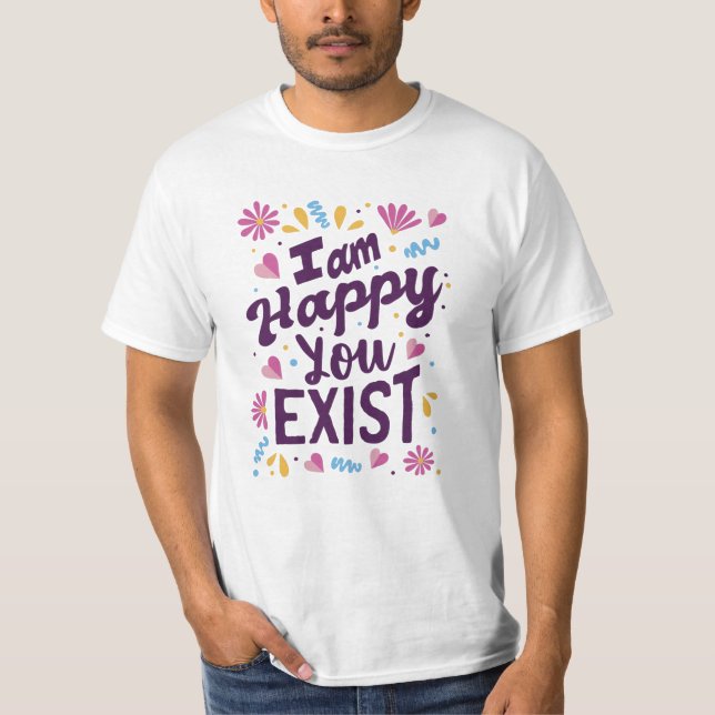 Ich bin froh, dass du existierst T-Shirt (Vorderseite)