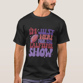 Ich bin gerade hier für die Halbzeitshow T-Shirt