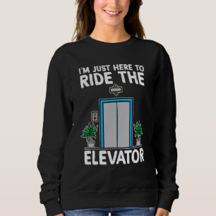 Ich bin gerade hier, um den Aufzug zu fahren Sweatshirt