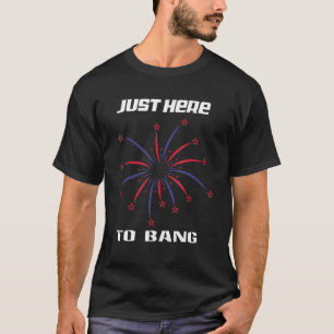 Ich bin gerade hier, um zu Bang 4 Juli T-Shirt