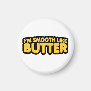 Ich bin glatt wie Butter Magnet